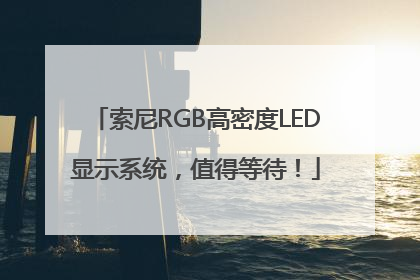 索尼RGB高密度LED显示系统，值得等待！
