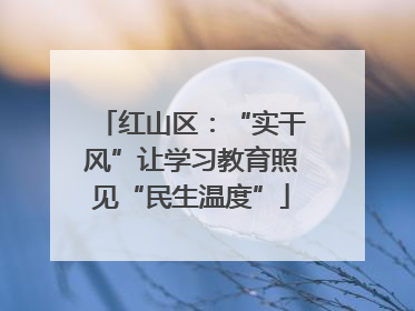 红山区：“实干风”让学习教育照见“民生温度”