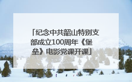 纪念中共韶山特别支部成立100周年《堡垒》电影党课开课