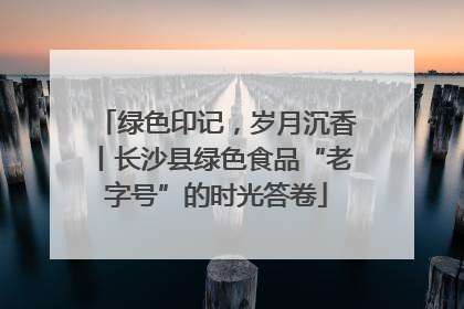 绿色印记，岁月沉香丨长沙县绿色食品“老字号”的时光答卷