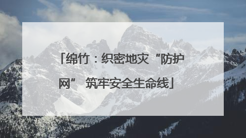 绵竹：织密地灾“防护网” 筑牢安全生命线