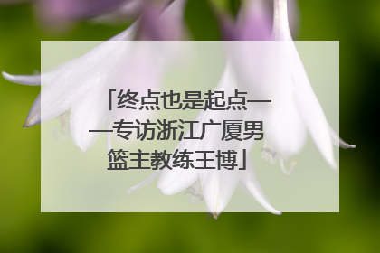 终点也是起点——专访浙江广厦男篮主教练王博