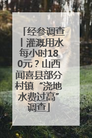 经参调查丨灌溉用水每小时180元？山西闻喜县部分村镇“浇地水费过高”调查