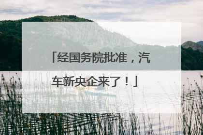 经国务院批准，汽车新央企来了！