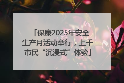 保康2025年安全生产月活动举行，上千市民“沉浸式”体验