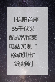 信阳首座35千伏装配式智能变电站实现“移动供电”新突破