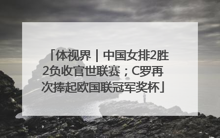 体视界｜中国女排2胜2负收官世联赛；C罗再次捧起欧国联冠军奖杯