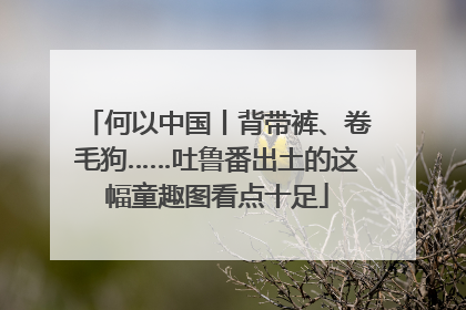 何以中国丨背带裤、卷毛狗……吐鲁番出土的这幅童趣图看点十足