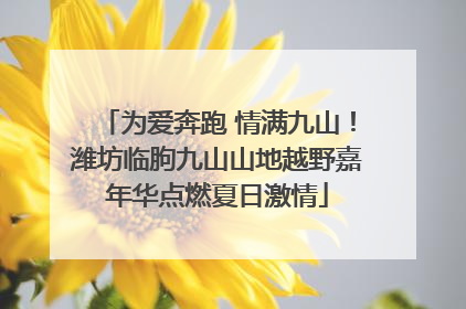 为爱奔跑 情满九山！潍坊临朐九山山地越野嘉年华点燃夏日激情
