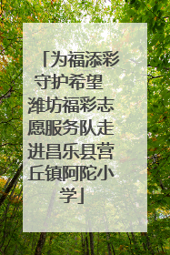 为福添彩守护希望 潍坊福彩志愿服务队走进昌乐县营丘镇阿陀小学