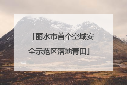 丽水市首个空域安全示范区落地青田