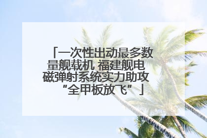 一次性出动最多数量舰载机 福建舰电磁弹射系统实力助攻“全甲板放飞”