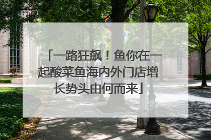一路狂飙！鱼你在一起酸菜鱼海内外门店增长势头由何而来