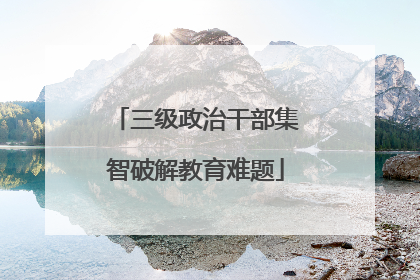 三级政治干部集智破解教育难题