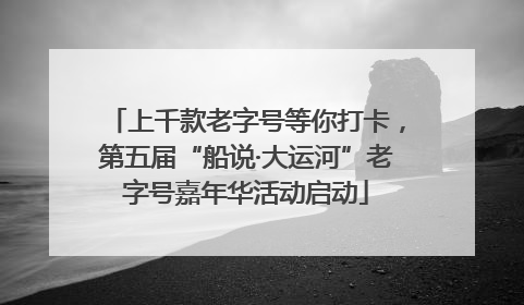 上千款老字号等你打卡，第五届“船说·大运河”老字号嘉年华活动启动