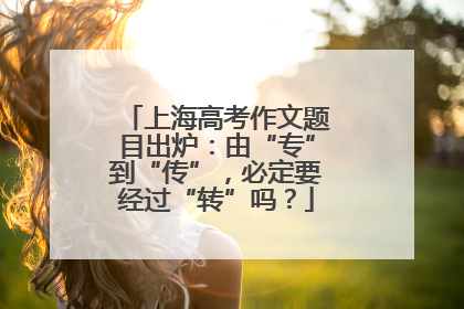 上海高考作文题目出炉：由“专”到“传”，必定要经过“转”吗？