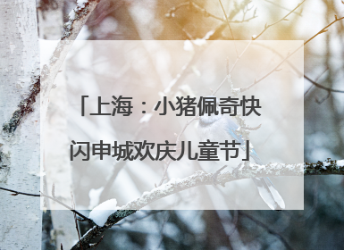 上海：小猪佩奇快闪申城欢庆儿童节