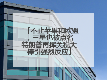 不止苹果和欧盟，三星也被点名 特朗普再挥关税大棒引强烈反应