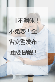 不调休！不免费！全省交警发布重要提醒！