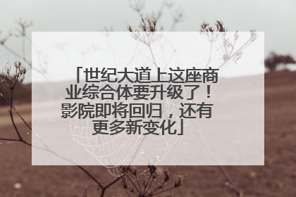 世纪大道上这座商业综合体要升级了！影院即将回归，还有更多新变化