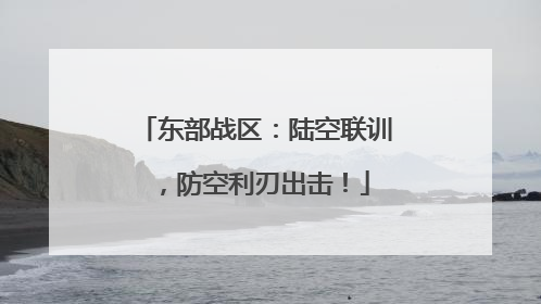 东部战区：陆空联训，防空利刃出击！