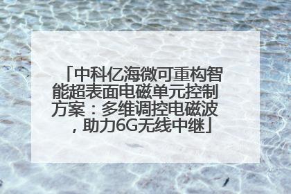 中科亿海微可重构智能超表面电磁单元控制方案：多维调控电磁波，助力6G无线中继