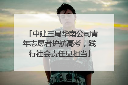 中建三局华南公司青年志愿者护航高考，践行社会责任显担当
