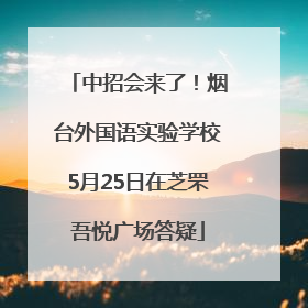 中招会来了！烟台外国语实验学校5月25日在芝罘吾悦广场答疑