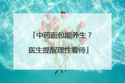 中药面包能养生？医生提醒理性看待