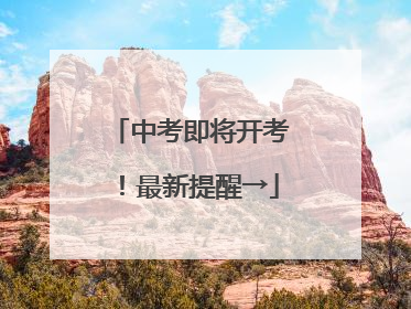 中考即将开考！最新提醒→