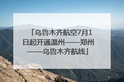 乌鲁木齐航空7月1日起开通温州——郑州——乌鲁木齐航线