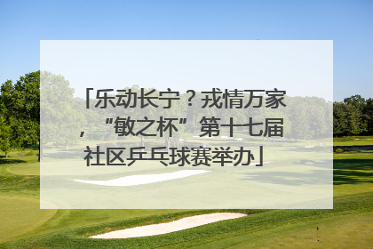 乐动长宁？戎情万家，“敏之杯”第十七届社区乒乓球赛举办