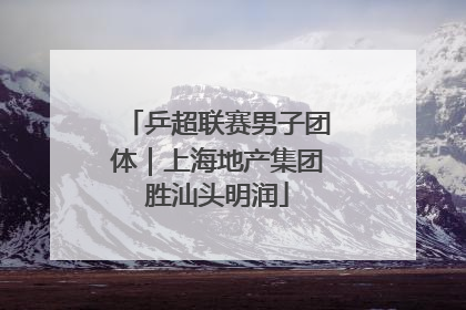 乒超联赛男子团体｜上海地产集团胜汕头明润
