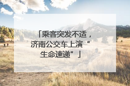 乘客突发不适，济南公交车上演“生命速递”