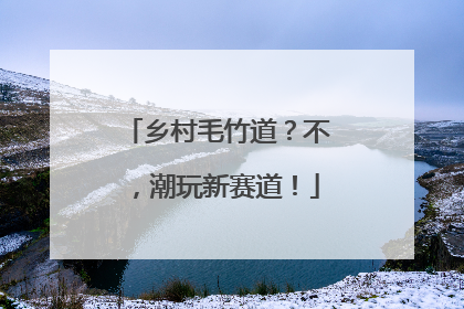 乡村毛竹道？不，潮玩新赛道！