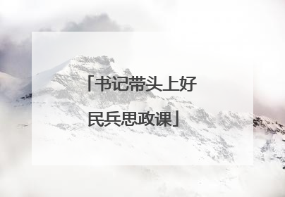书记带头上好民兵思政课