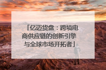 亿迈货盘：跨境电商供应链的创新引擎与全球市场开拓者