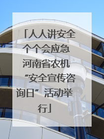 人人讲安全 个个会应急 河南省农机“安全宣传咨询日”活动举行