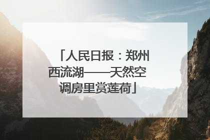 人民日报：郑州西流湖——天然空调房里赏莲荷