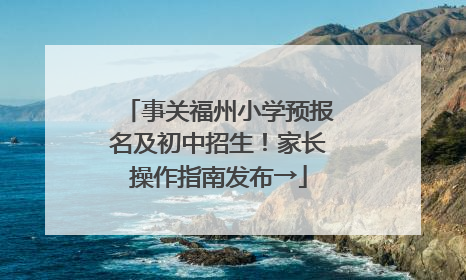 事关福州小学预报名及初中招生！家长操作指南发布→