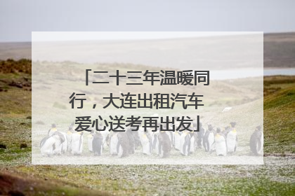 二十三年温暖同行，大连出租汽车爱心送考再出发
