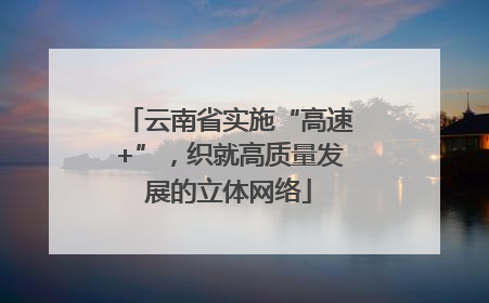 云南省实施“高速+”，织就高质量发展的立体网络