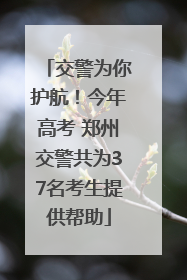 交警为你护航！今年高考 郑州交警共为37名考生提供帮助
