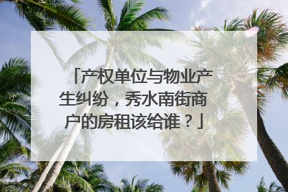 产权单位与物业产生纠纷，秀水南街商户的房租该给谁？