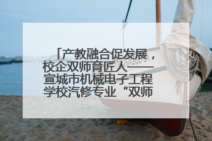产教融合促发展，校企双师育匠人——宣城市机械电子工程学校汽修专业“双师”教学月活动收官