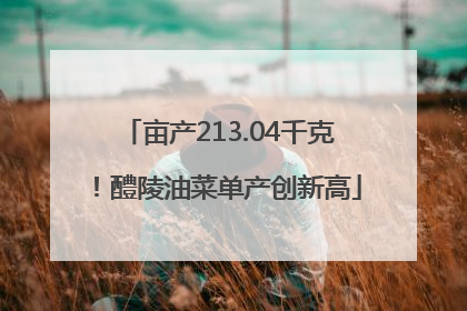 亩产213.04千克！醴陵油菜单产创新高
