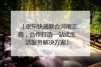 京东快递联合河南正商，合作打造一站式生活服务解决方案