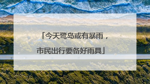 今天鹭岛或有暴雨，市民出行要备好雨具