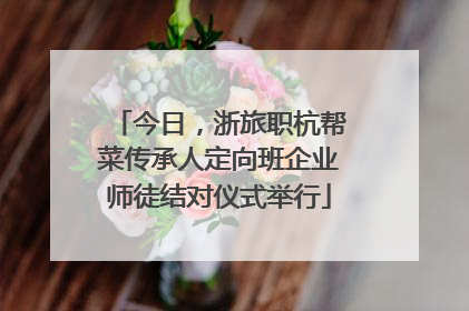 今日，浙旅职杭帮菜传承人定向班企业师徒结对仪式举行