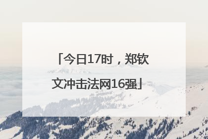 今日17时，郑钦文冲击法网16强